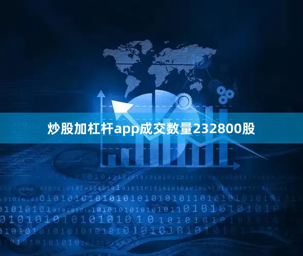 炒股加杠杆app成交数量232800股
