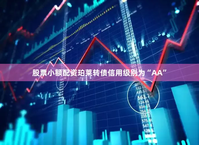 股票小额配资珀莱转债信用级别为“AA”
