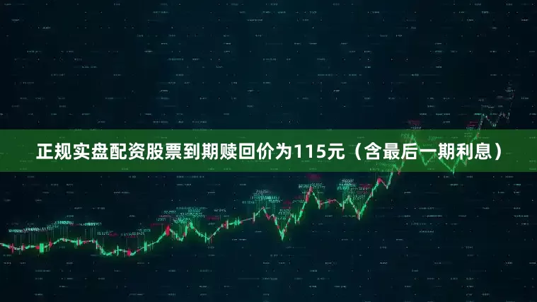 正规实盘配资股票到期赎回价为115元（含最后一期利息）