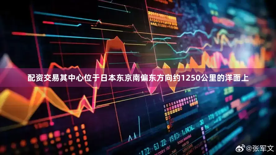 配资交易其中心位于日本东京南偏东方向约1250公里的洋面上