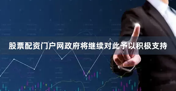 股票配资门户网政府将继续对此予以积极支持