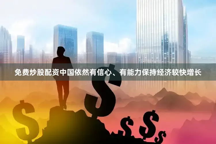 免费炒股配资中国依然有信心、有能力保持经济较快增长