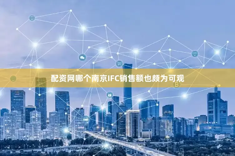 配资网哪个南京IFC销售额也颇为可观