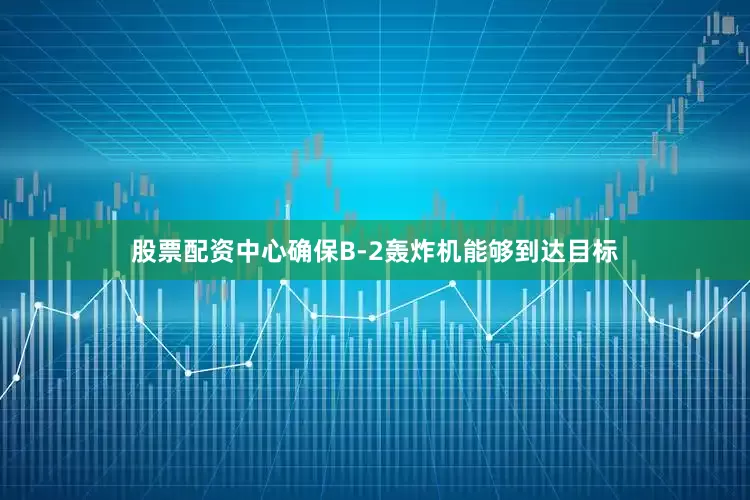 股票配资中心确保B-2轰炸机能够到达目标