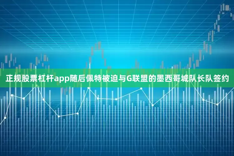 正规股票杠杆app随后佩特被迫与G联盟的墨西哥城队长队签约