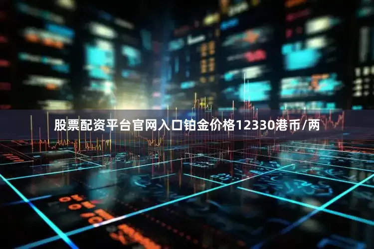 股票配资平台官网入口铂金价格12330港币/两