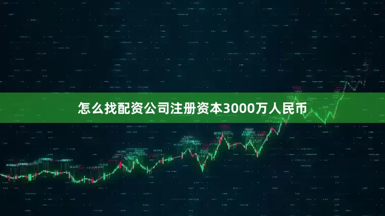 怎么找配资公司注册资本3000万人民币