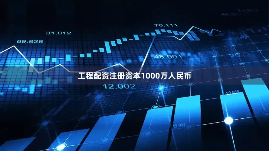 工程配资注册资本1000万人民币