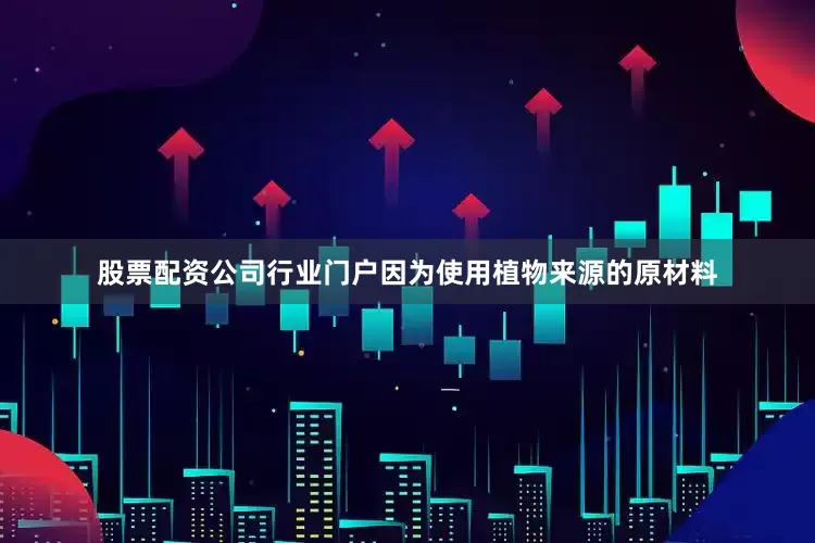 股票配资公司行业门户因为使用植物来源的原材料
