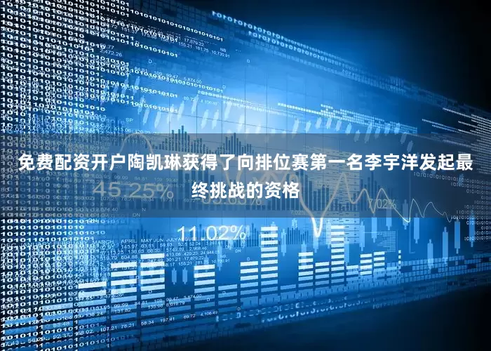 免费配资开户陶凯琳获得了向排位赛第一名李宇洋发起最终挑战的资格