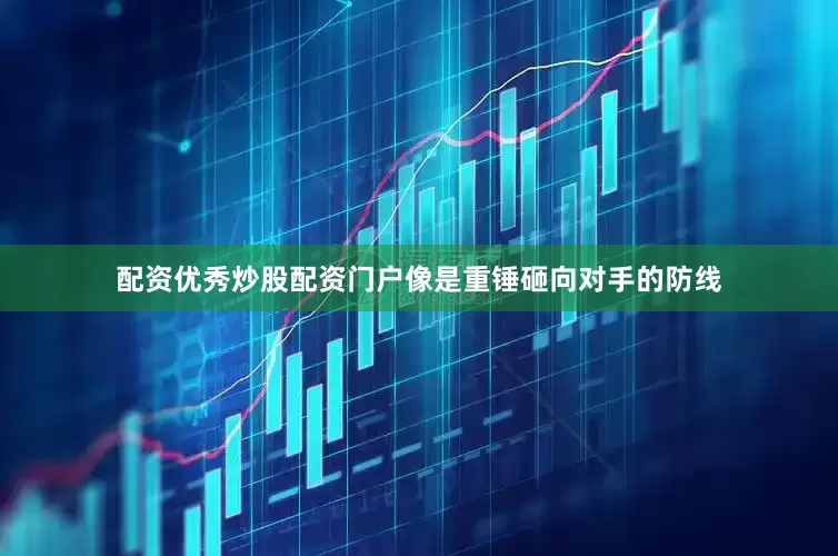 配资优秀炒股配资门户像是重锤砸向对手的防线