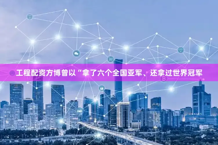 工程配资方博曾以“拿了六个全国亚军、还拿过世界冠军