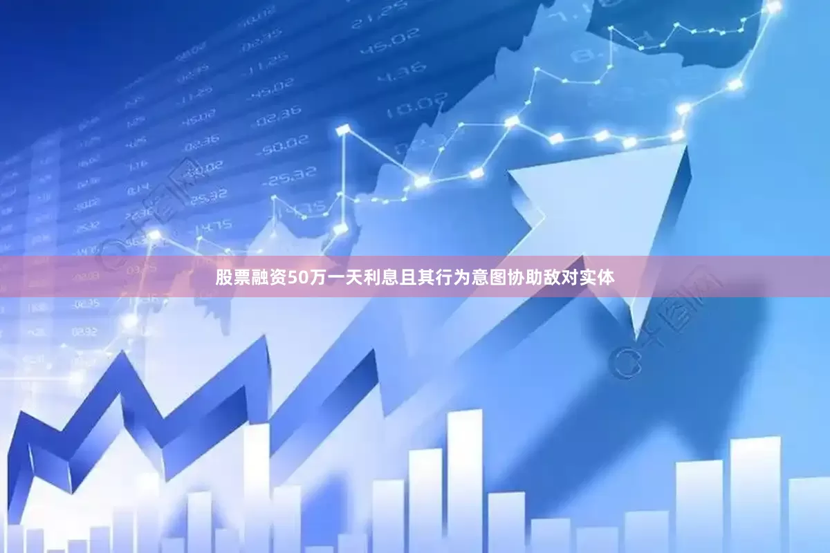 股票融资50万一天利息且其行为意图协助敌对实体