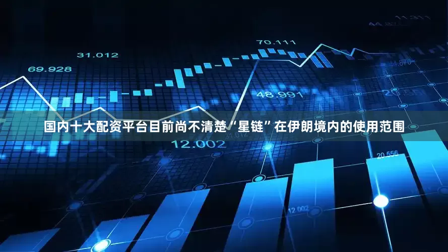 国内十大配资平台目前尚不清楚“星链”在伊朗境内的使用范围