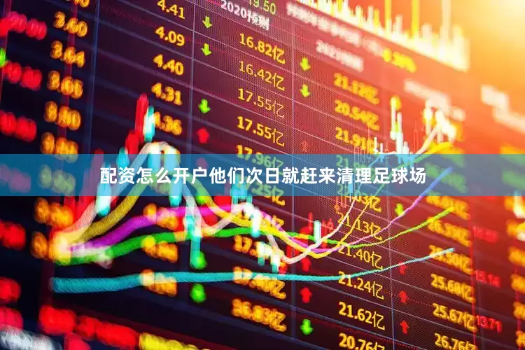 配资怎么开户他们次日就赶来清理足球场
