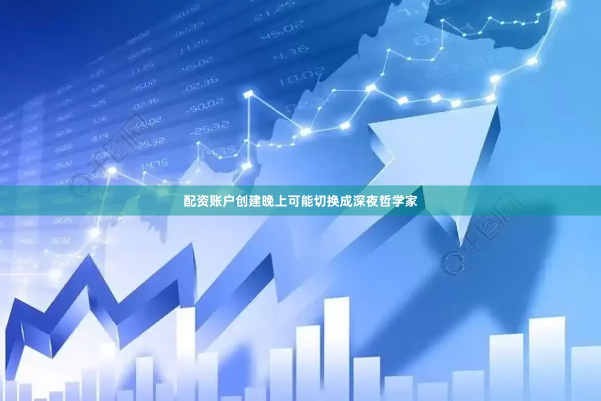 配资账户创建晚上可能切换成深夜哲学家