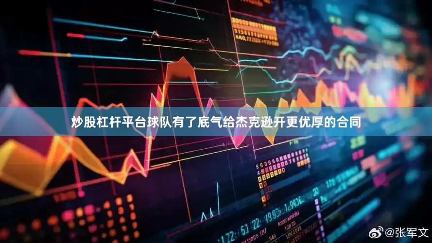 炒股杠杆平台球队有了底气给杰克逊开更优厚的合同