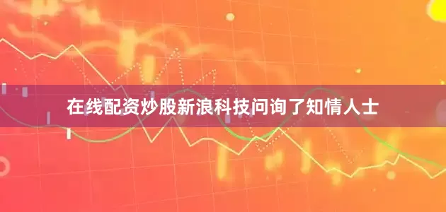 在线配资炒股新浪科技问询了知情人士