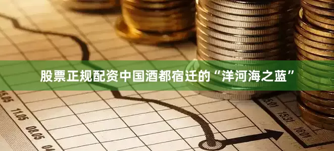 股票正规配资中国酒都宿迁的“洋河海之蓝”