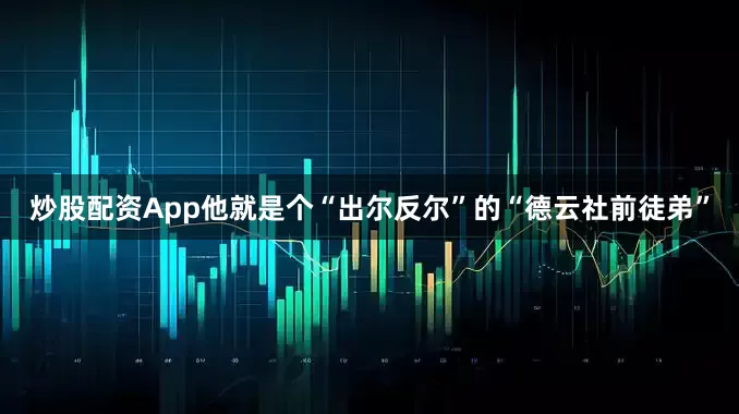 炒股配资App他就是个“出尔反尔”的“德云社前徒弟”