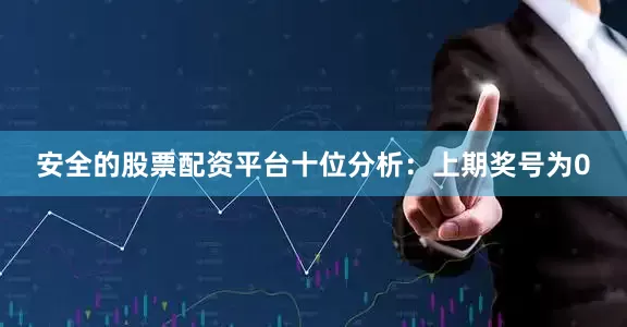 安全的股票配资平台　　十位分析：上期奖号为0