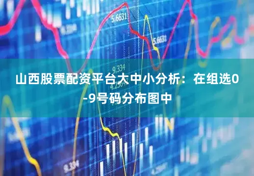 山西股票配资平台　　　　大中小分析：在组选0-9号码分布图中