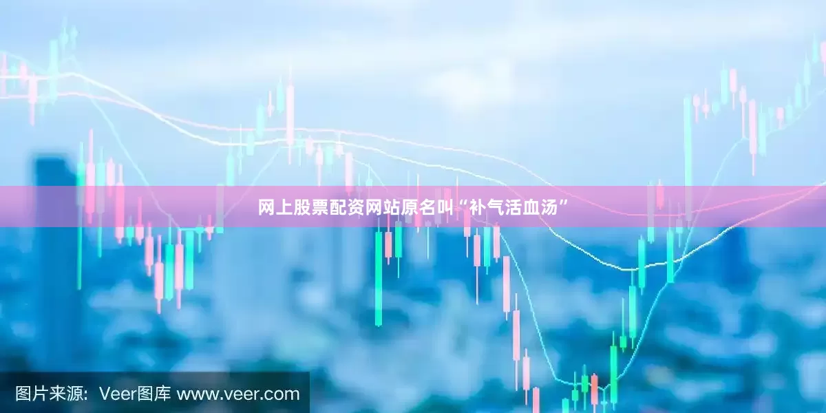网上股票配资网站原名叫“补气活血汤”