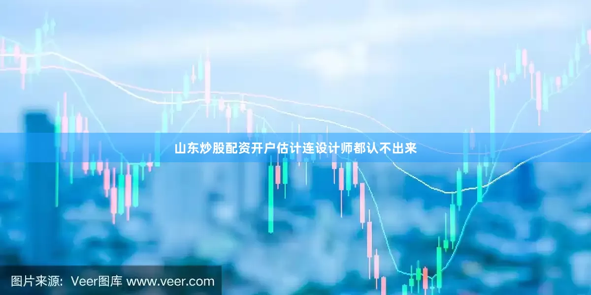 山东炒股配资开户估计连设计师都认不出来