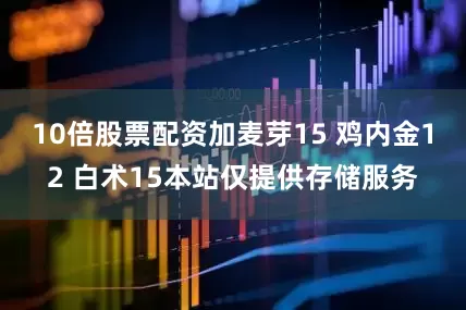 10倍股票配资加麦芽15 鸡内金12 白术15本站仅提供存储服务