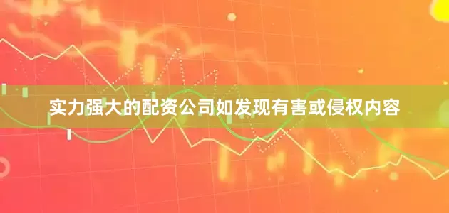 实力强大的配资公司如发现有害或侵权内容