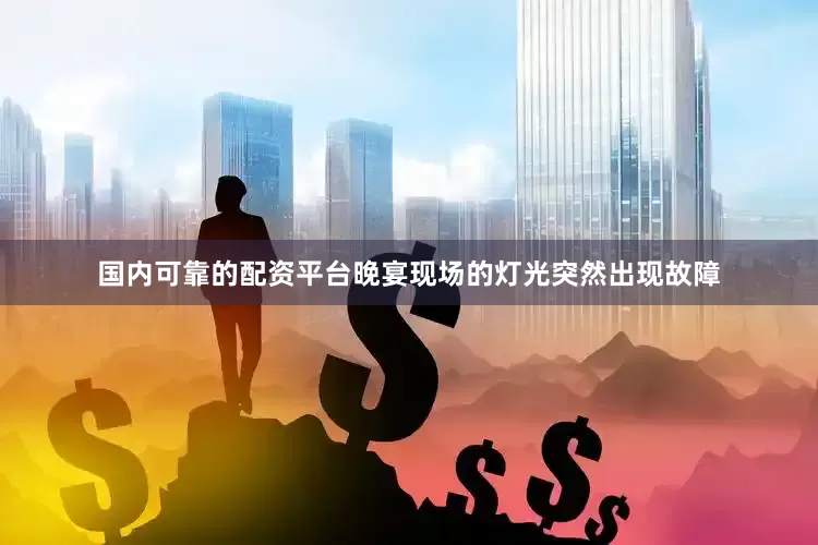 国内可靠的配资平台晚宴现场的灯光突然出现故障