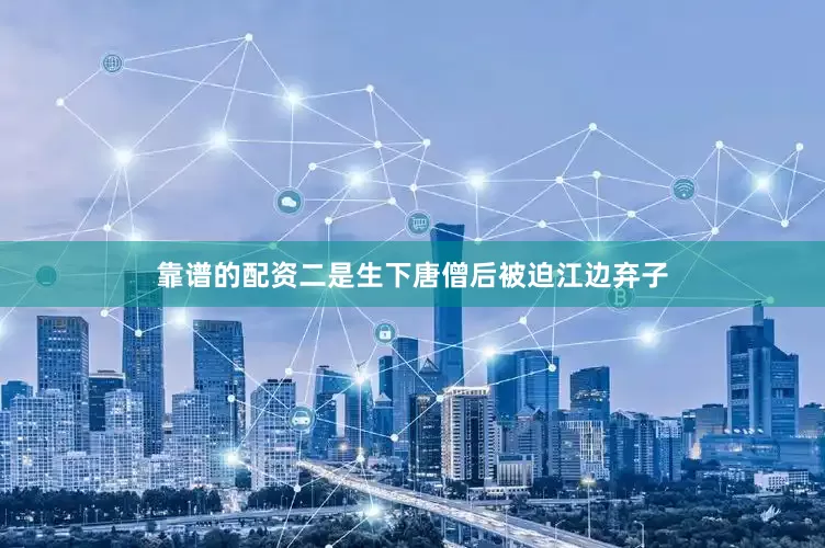 靠谱的配资二是生下唐僧后被迫江边弃子