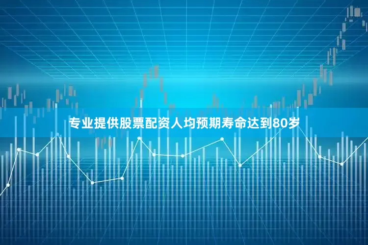 专业提供股票配资人均预期寿命达到80岁