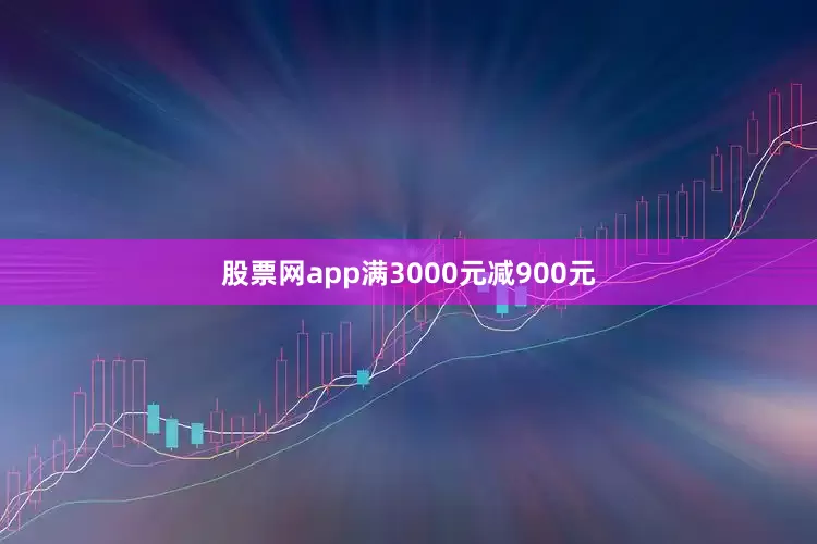 股票网app满3000元减900元