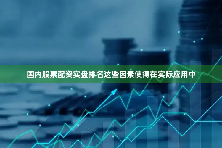 国内股票配资实盘排名这些因素使得在实际应用中