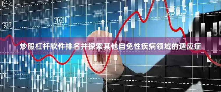 炒股杠杆软件排名并探索其他自免性疾病领域的适应症