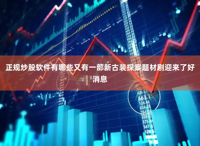 正规炒股软件有哪些又有一部新古装探案题材剧迎来了好消息