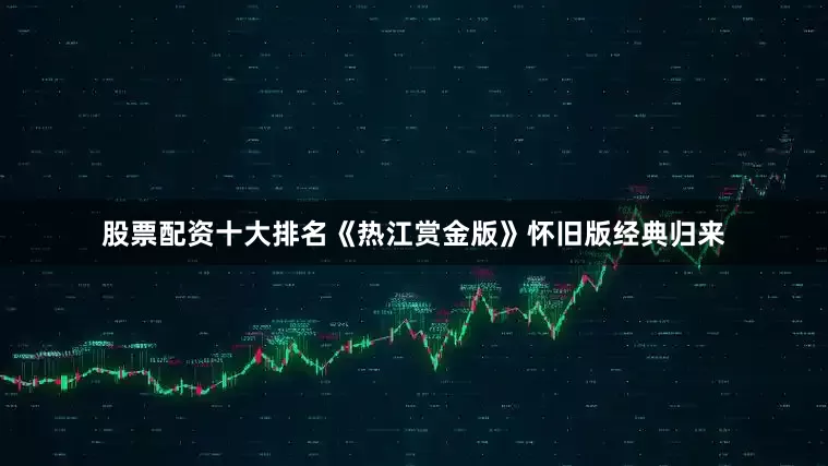股票配资十大排名《热江赏金版》怀旧版经典归来