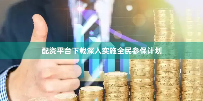 配资平台下载深入实施全民参保计划