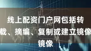 线上配资门户网包括转载、摘编、复制或建立镜像
