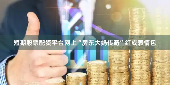 短期股票配资平台网上“房东大妈传奇”红成表情包