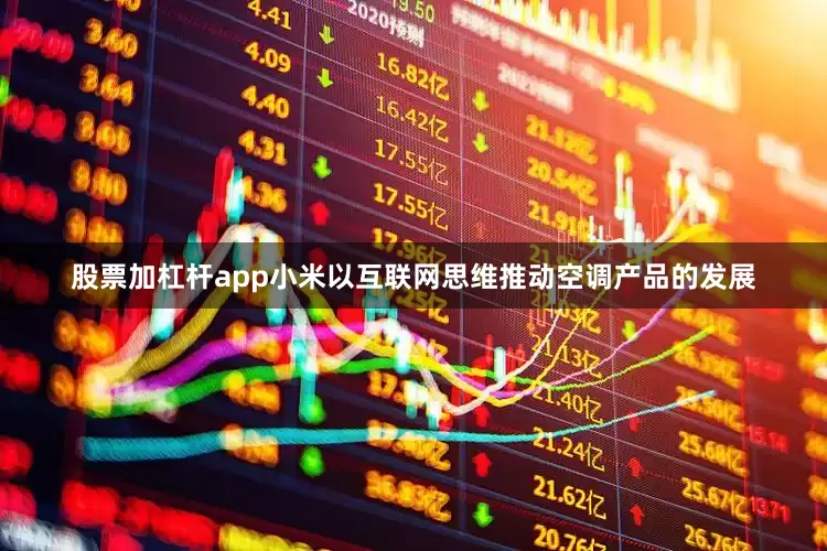 股票加杠杆app小米以互联网思维推动空调产品的发展