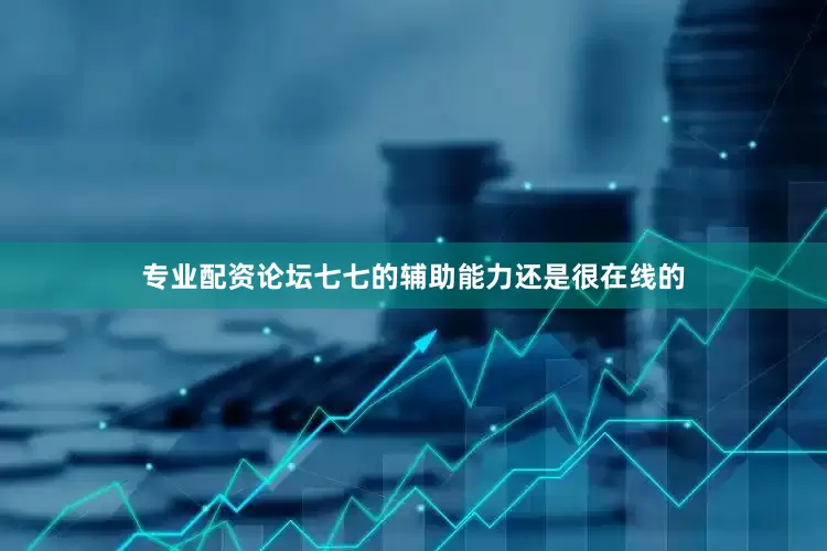 专业配资论坛七七的辅助能力还是很在线的