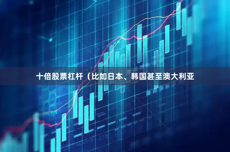 十倍股票杠杆（比如日本、韩国甚至澳大利亚