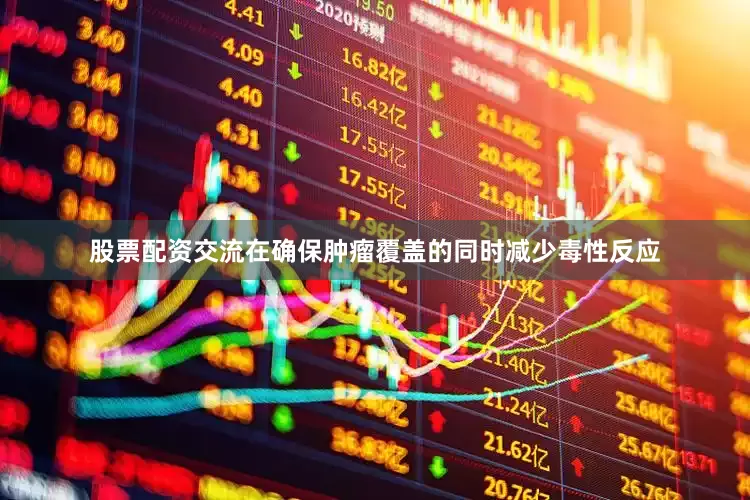 股票配资交流在确保肿瘤覆盖的同时减少毒性反应