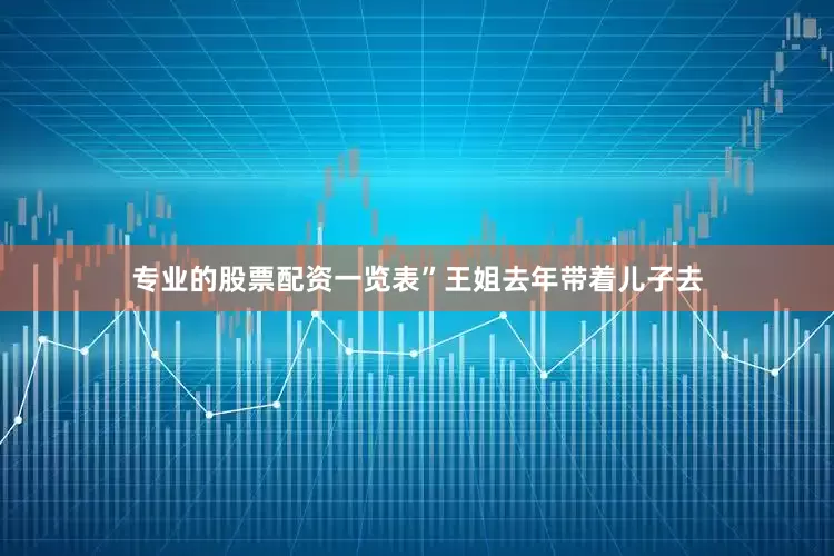 专业的股票配资一览表”王姐去年带着儿子去