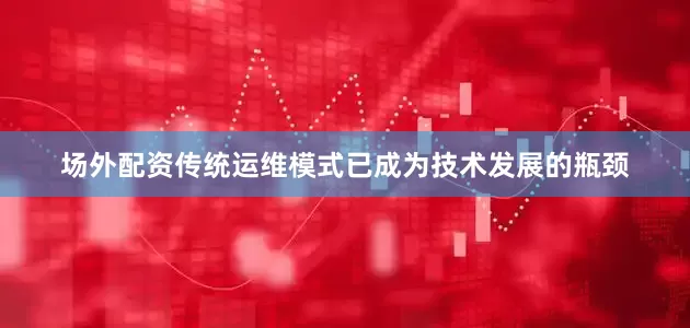 场外配资传统运维模式已成为技术发展的瓶颈