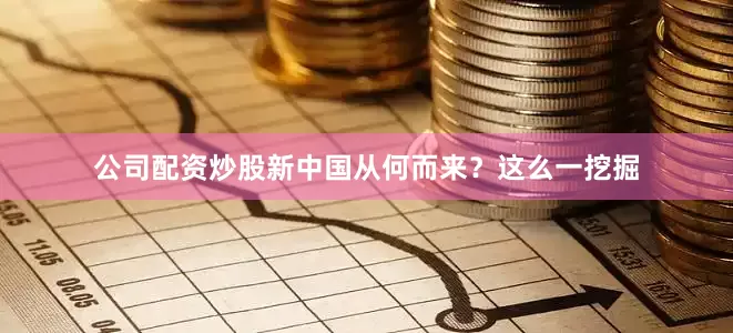 公司配资炒股新中国从何而来?这么一挖掘